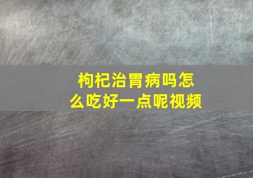 枸杞治胃病吗怎么吃好一点呢视频