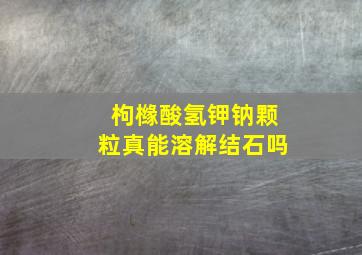 枸橼酸氢钾钠颗粒真能溶解结石吗