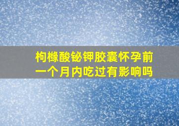 枸橼酸铋钾胶囊怀孕前一个月内吃过有影响吗