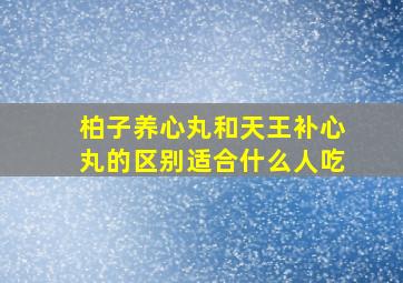 柏子养心丸和天王补心丸的区别适合什么人吃