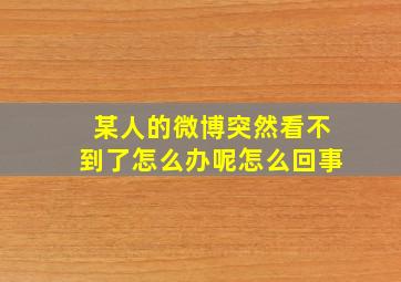 某人的微博突然看不到了怎么办呢怎么回事