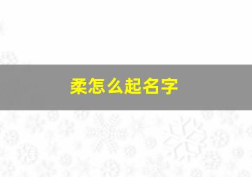 柔怎么起名字