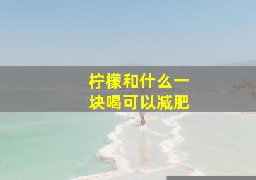 柠檬和什么一块喝可以减肥