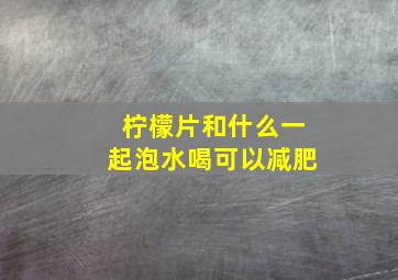 柠檬片和什么一起泡水喝可以减肥