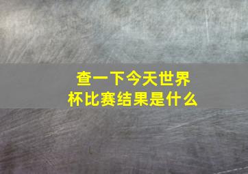 查一下今天世界杯比赛结果是什么