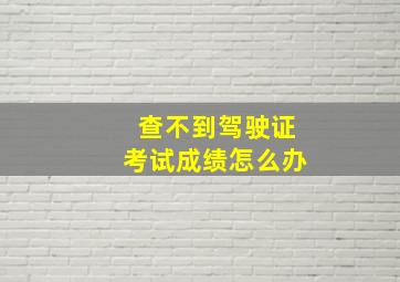 查不到驾驶证考试成绩怎么办