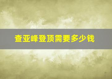 查亚峰登顶需要多少钱