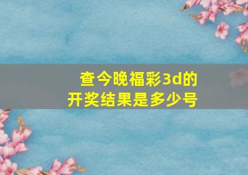 查今晚福彩3d的开奖结果是多少号