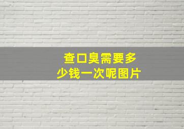 查口臭需要多少钱一次呢图片