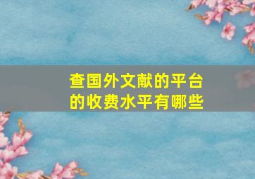 查国外文献的平台的收费水平有哪些