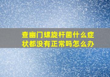 查幽门螺旋杆菌什么症状都没有正常吗怎么办