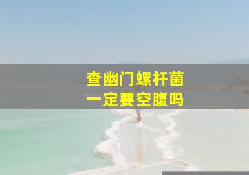 查幽门螺杆菌一定要空腹吗