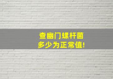 查幽门螺杆菌多少为正常值!