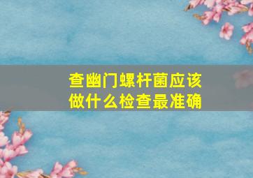 查幽门螺杆菌应该做什么检查最准确