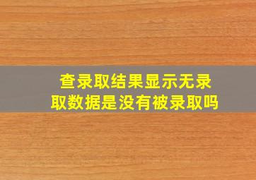 查录取结果显示无录取数据是没有被录取吗