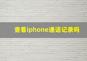 查看iphone通话记录吗