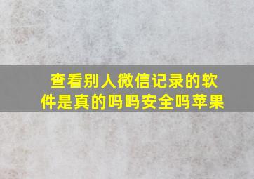 查看别人微信记录的软件是真的吗吗安全吗苹果