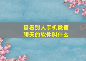 查看别人手机微信聊天的软件叫什么