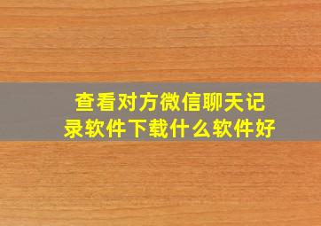 查看对方微信聊天记录软件下载什么软件好