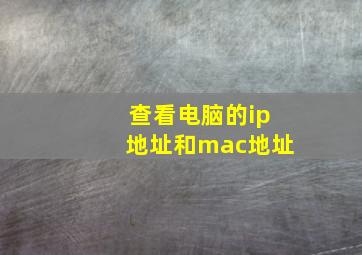 查看电脑的ip地址和mac地址