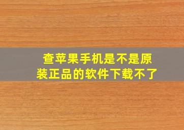 查苹果手机是不是原装正品的软件下载不了