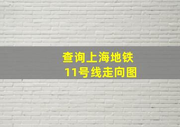 查询上海地铁11号线走向图