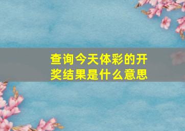 查询今天体彩的开奖结果是什么意思