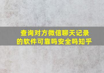 查询对方微信聊天记录的软件可靠吗安全吗知乎