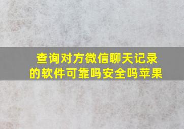 查询对方微信聊天记录的软件可靠吗安全吗苹果