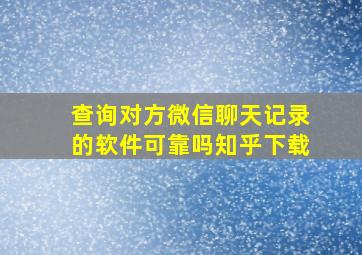 查询对方微信聊天记录的软件可靠吗知乎下载