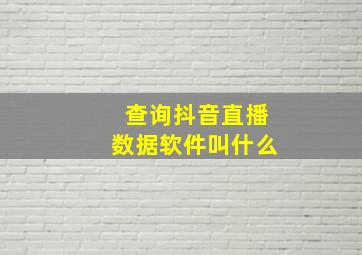 查询抖音直播数据软件叫什么