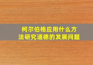 柯尔伯格应用什么方法研究道德的发展问题