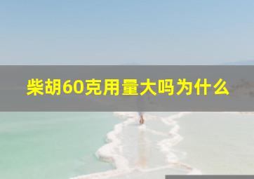 柴胡60克用量大吗为什么