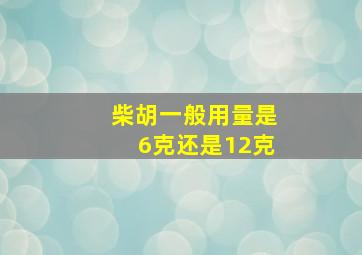 柴胡一般用量是6克还是12克