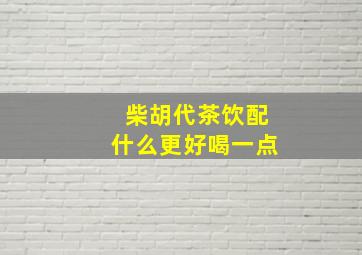 柴胡代茶饮配什么更好喝一点