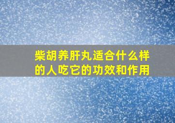 柴胡养肝丸适合什么样的人吃它的功效和作用