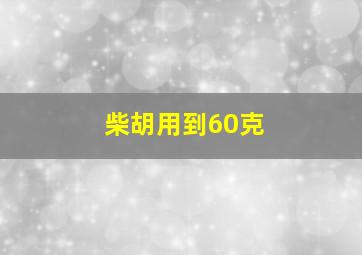 柴胡用到60克