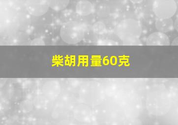 柴胡用量60克