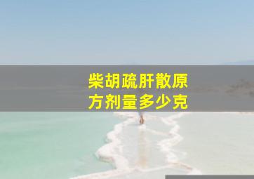 柴胡疏肝散原方剂量多少克