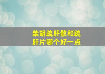 柴胡疏肝散和疏肝片哪个好一点