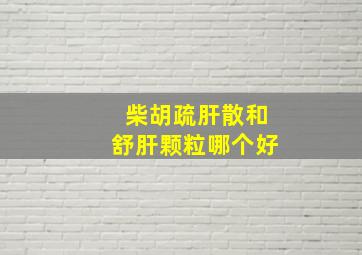 柴胡疏肝散和舒肝颗粒哪个好