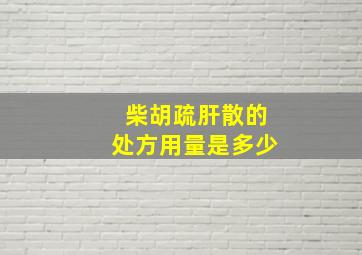 柴胡疏肝散的处方用量是多少