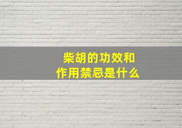 柴胡的功效和作用禁忌是什么