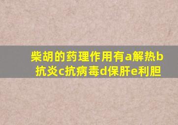 柴胡的药理作用有a解热b抗炎c抗病毒d保肝e利胆