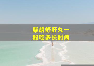 柴胡舒肝丸一般吃多长时间