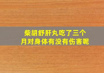 柴胡舒肝丸吃了三个月对身体有没有伤害呢