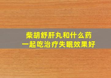 柴胡舒肝丸和什么药一起吃治疗失眠效果好