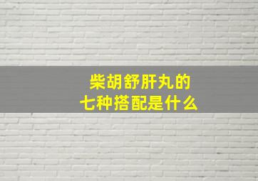 柴胡舒肝丸的七种搭配是什么