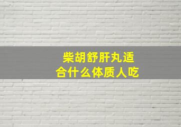 柴胡舒肝丸适合什么体质人吃