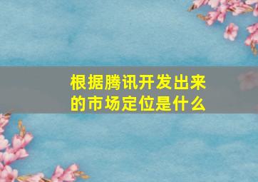 根据腾讯开发出来的市场定位是什么